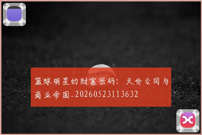篮球明星的财富密码：天价合同与商业帝国_20260523113632