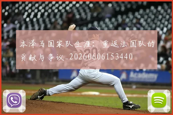本泽马国家队生涯：重返法国队的贡献与争议_20260606153440