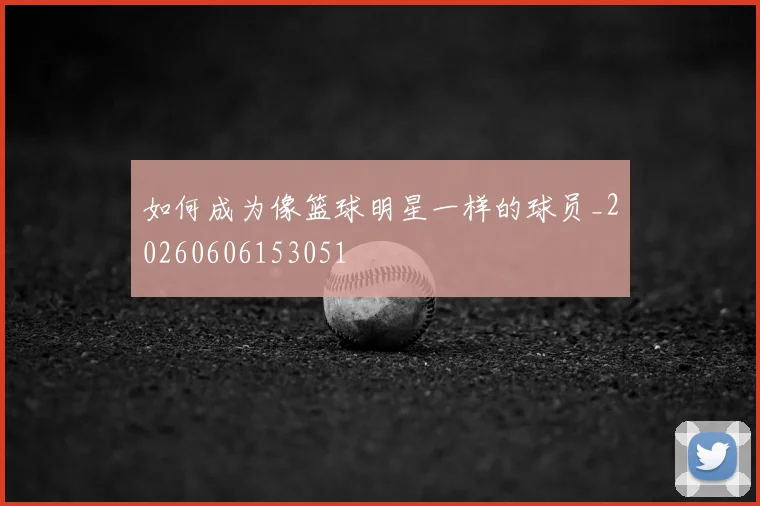 如何成为像篮球明星一样的球员_20260606153051