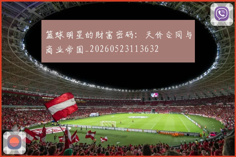 篮球明星的财富密码：天价合同与商业帝国_20260523113632