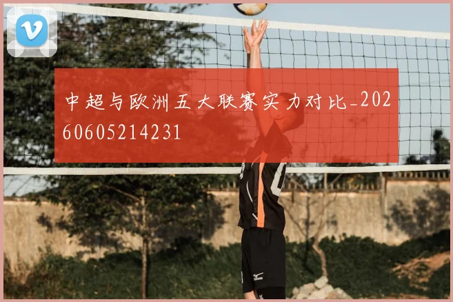 中超与欧洲五大联赛实力对比_20260605214231