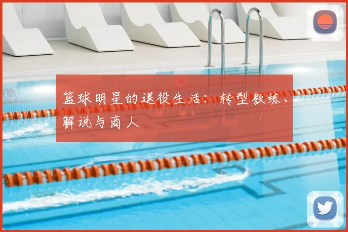 篮球明星的退役生活：转型教练、解说与商人
