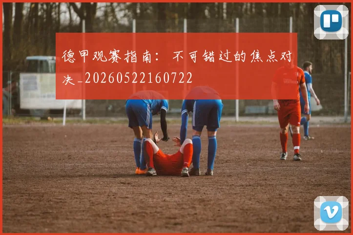 德甲观赛指南：不可错过的焦点对决_20260522160722