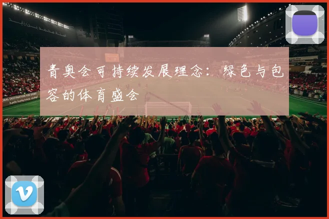 青奥会可持续发展理念：绿色与包容的体育盛会